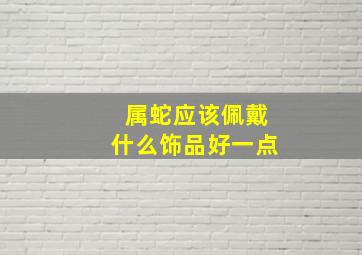 属蛇应该佩戴什么饰品好一点