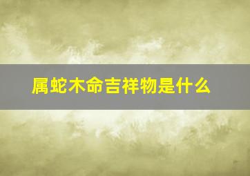 属蛇木命吉祥物是什么