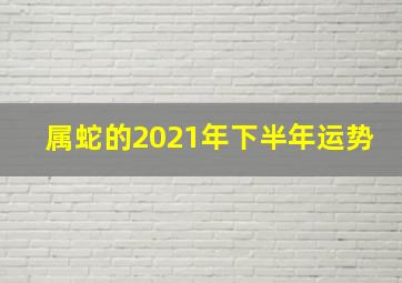 属蛇的2021年下半年运势