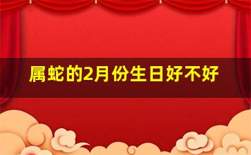 属蛇的2月份生日好不好