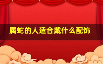 属蛇的人适合戴什么配饰