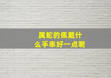 属蛇的佩戴什么手串好一点呢