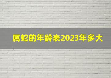 属蛇的年龄表2023年多大