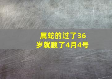 属蛇的过了36岁就顺了4月4号