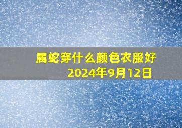 属蛇穿什么颜色衣服好2024年9月12日