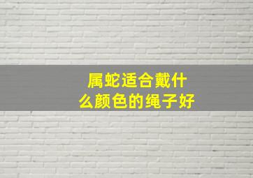 属蛇适合戴什么颜色的绳子好