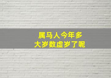 属马人今年多大岁数虚岁了呢