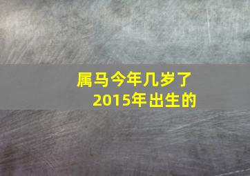 属马今年几岁了2015年出生的