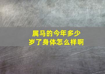 属马的今年多少岁了身体怎么样啊