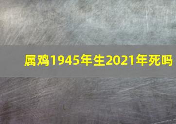 属鸡1945年生2021年死吗