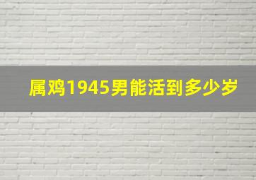 属鸡1945男能活到多少岁