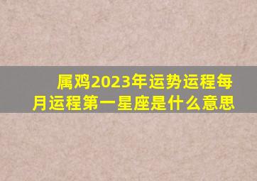 属鸡2023年运势运程每月运程第一星座是什么意思