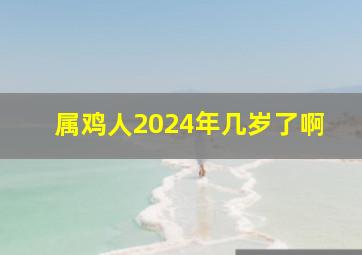 属鸡人2024年几岁了啊