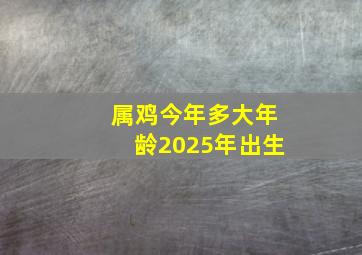 属鸡今年多大年龄2025年出生