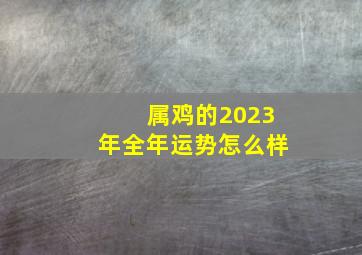 属鸡的2023年全年运势怎么样