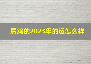 属鸡的2023年的运怎么样