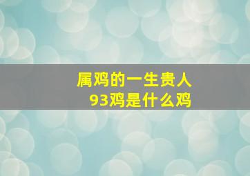 属鸡的一生贵人93鸡是什么鸡