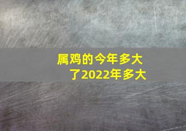 属鸡的今年多大了2022年多大