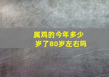 属鸡的今年多少岁了80岁左右吗