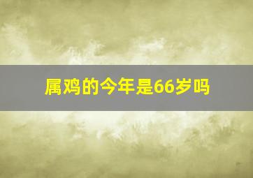 属鸡的今年是66岁吗