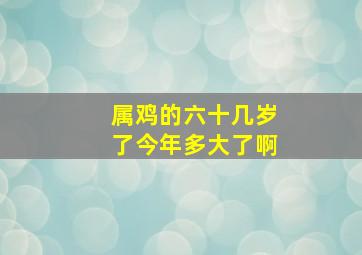 属鸡的六十几岁了今年多大了啊