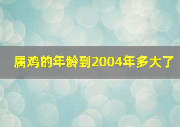 属鸡的年龄到2004年多大了