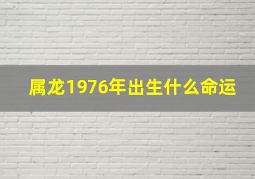 属龙1976年出生什么命运