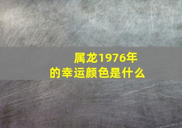 属龙1976年的幸运颜色是什么