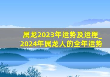 属龙2023年运势及运程_2024年属龙人的全年运势