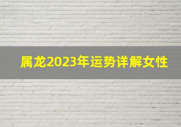 属龙2023年运势详解女性