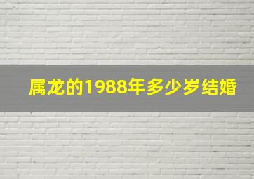 属龙的1988年多少岁结婚