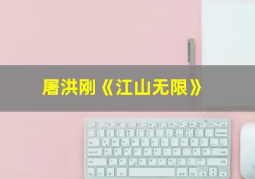 屠洪刚《江山无限》