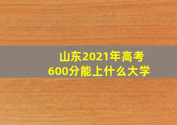 山东2021年高考600分能上什么大学