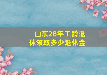 山东28年工龄退休领取多少退休金