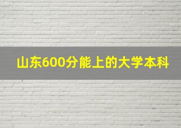 山东600分能上的大学本科