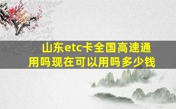 山东etc卡全国高速通用吗现在可以用吗多少钱