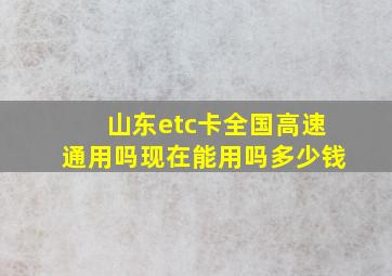 山东etc卡全国高速通用吗现在能用吗多少钱