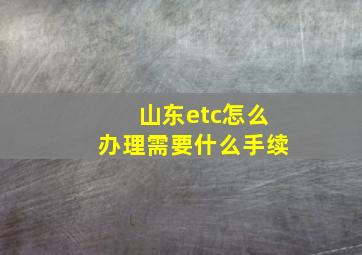 山东etc怎么办理需要什么手续