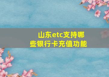 山东etc支持哪些银行卡充值功能