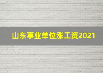 山东事业单位涨工资2021