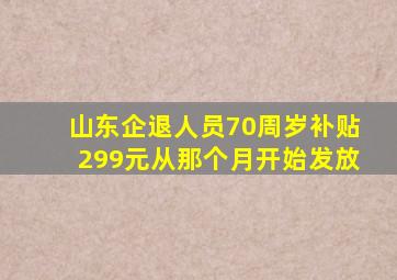 山东企退人员70周岁补贴299元从那个月开始发放