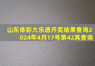 山东体彩大乐透开奖结果查询2024年4月17号第42其查询