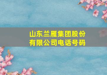 山东兰雁集团股份有限公司电话号码