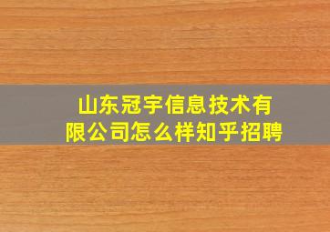 山东冠宇信息技术有限公司怎么样知乎招聘