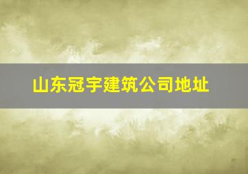 山东冠宇建筑公司地址