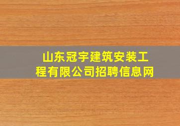 山东冠宇建筑安装工程有限公司招聘信息网