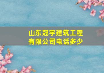 山东冠宇建筑工程有限公司电话多少