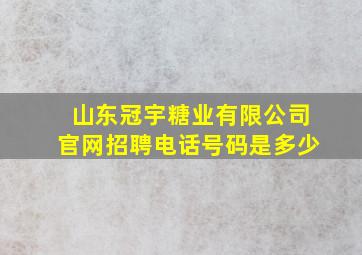 山东冠宇糖业有限公司官网招聘电话号码是多少