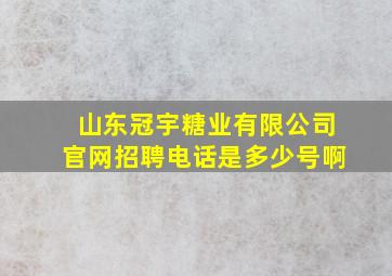 山东冠宇糖业有限公司官网招聘电话是多少号啊