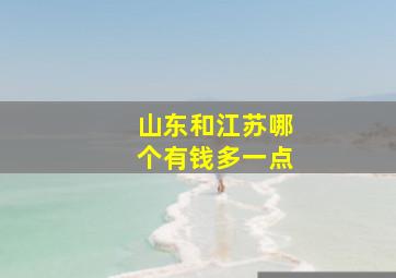 山东和江苏哪个有钱多一点